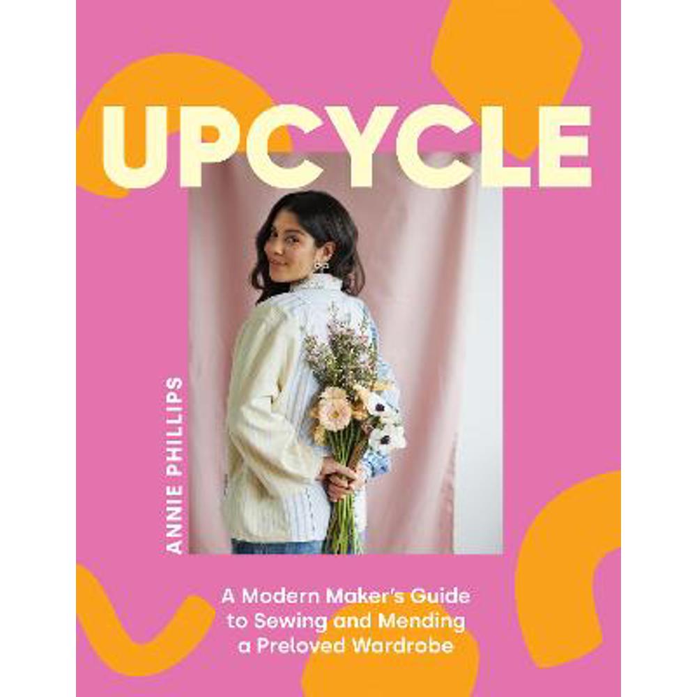 Upcycle: A Modern Maker's Guide to Sewing and Mending a Preloved Wardrobe (Hardback) - Annie Phillips